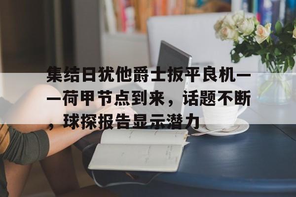 集结日犹他爵士扳平良机——荷甲节点到来，话题不断，球探报告显示潜力的简单介绍-英雄联盟